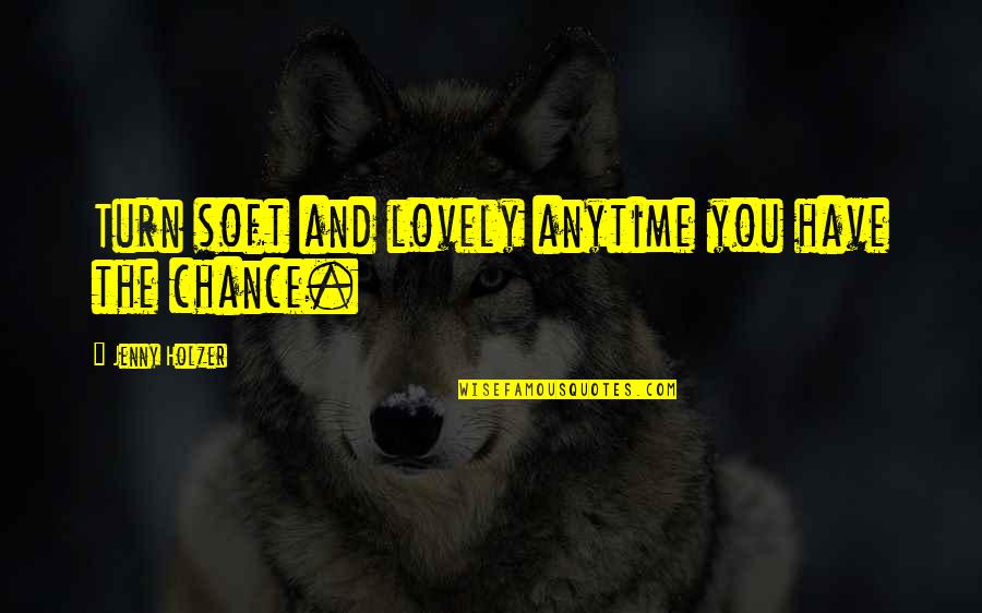 Bonfils Stanton Quotes By Jenny Holzer: Turn soft and lovely anytime you have the Bonfils Stanton Quotes By Jenny Holzer: Turn soft and lovely anytime you have the