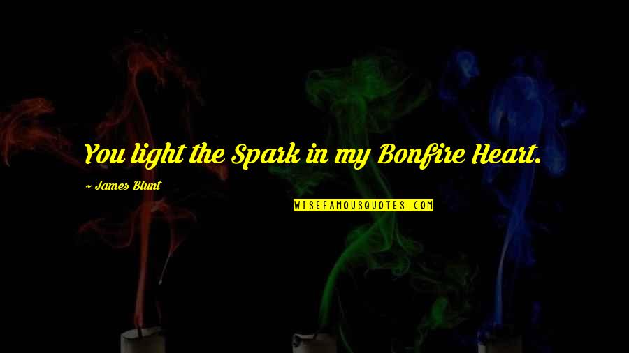 Bonfire Love Quotes By James Blunt: You light the Spark in my Bonfire Heart.
