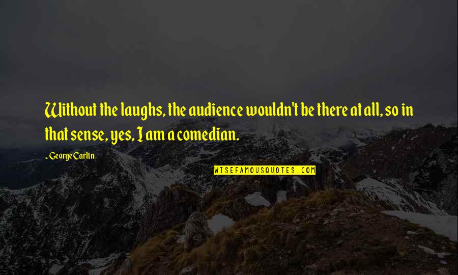 Bonfire Quotes Quotes By George Carlin: Without the laughs, the audience wouldn't be there