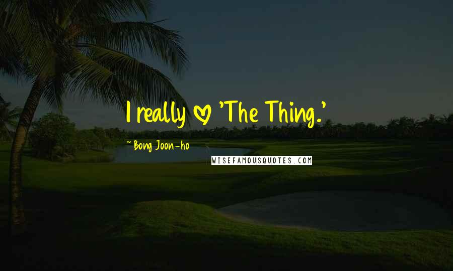 Bong Joon-ho quotes: I really love 'The Thing.'
