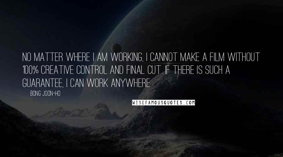 Bong Joon-ho quotes: No matter where I am working, I cannot make a film without 100% creative control and final cut. If there is such a guarantee, I can work anywhere.