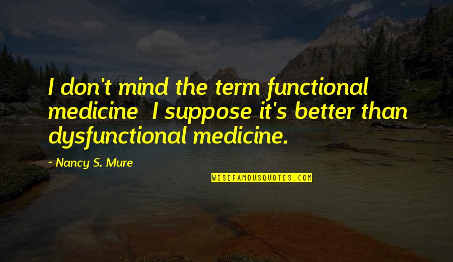 Bonger Theory Quotes By Nancy S. Mure: I don't mind the term functional medicine I