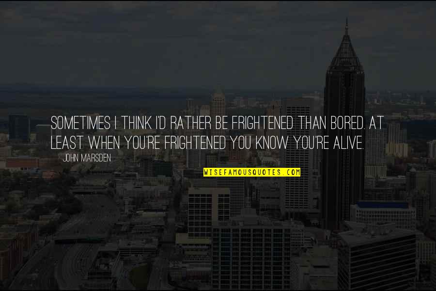 Bongiornos Family Ristorante Quotes By John Marsden: Sometimes I think I'd rather be frightened than Bongiornos Family Ristorante Quotes By John Marsden: Sometimes I think I'd rather be frightened than