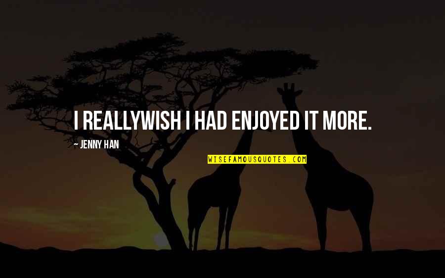 Bongiwe Mazibuko Quotes By Jenny Han: I reallywish I had enjoyed it more. Bongiwe Mazibuko Quotes By Jenny Han: I reallywish I had enjoyed it more.