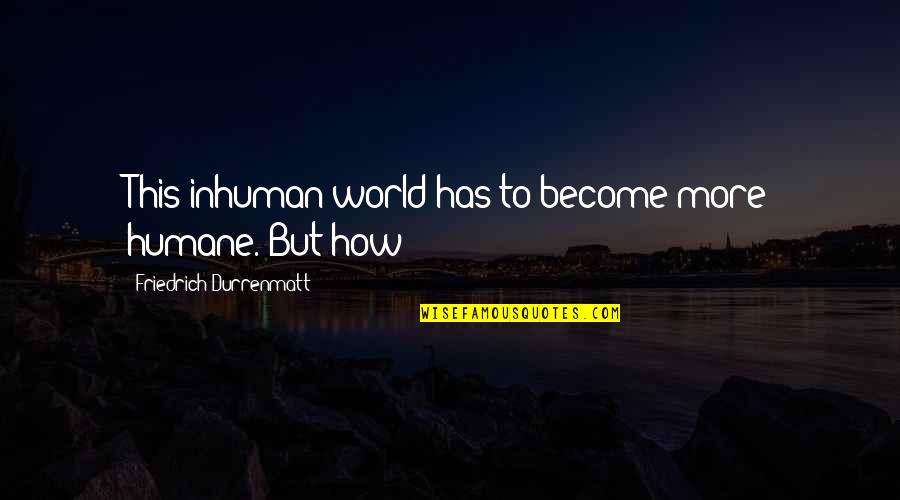 Bongolatest Quotes By Friedrich Durrenmatt: This inhuman world has to become more humane. Bongolatest Quotes By Friedrich Durrenmatt: This inhuman world has to become more humane.