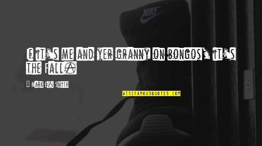 Bongos Quotes By Mark E. Smith: If it's me and yer granny on bongos,
