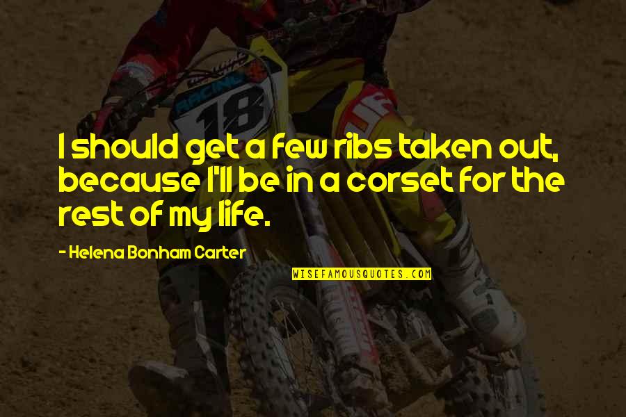 Bonham Carter Quotes By Helena Bonham Carter: I should get a few ribs taken out, Bonham Carter Quotes By Helena Bonham Carter: I should get a few ribs taken out,