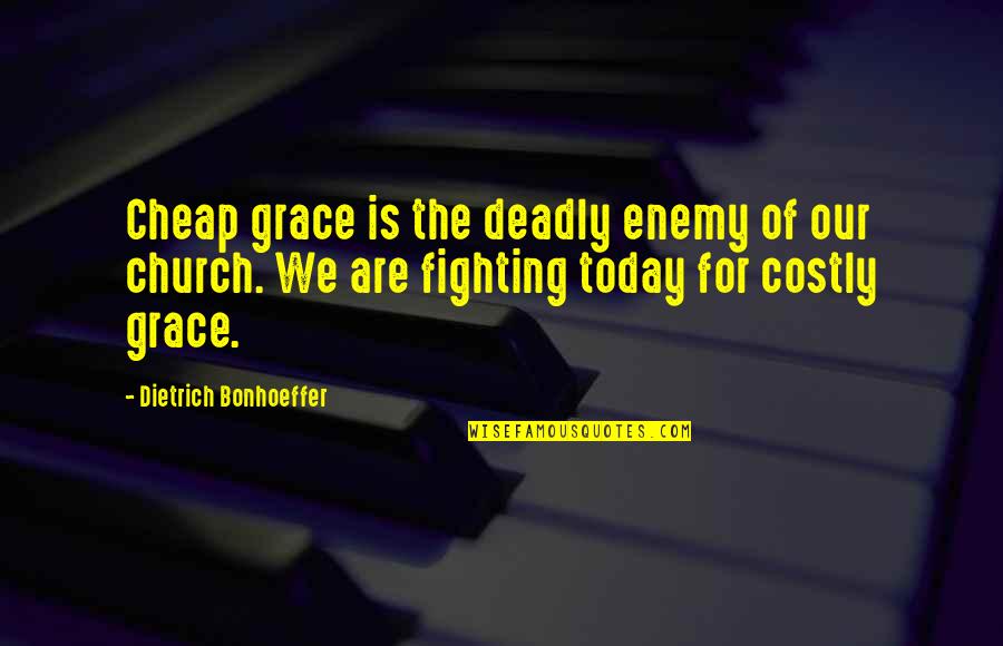 Bonhoeffer Cheap Grace Quotes By Dietrich Bonhoeffer: Cheap grace is the deadly enemy of our