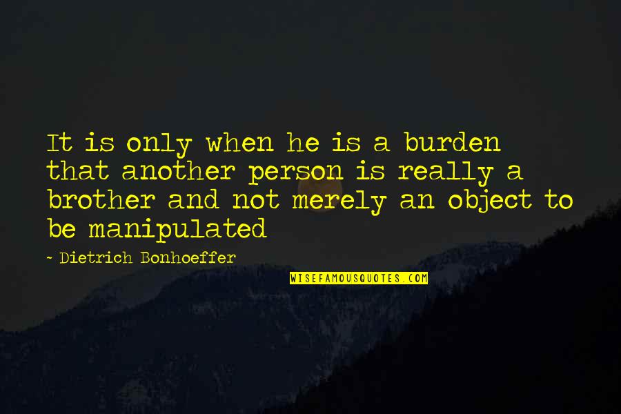 Bonhoeffer Dietrich Quotes By Dietrich Bonhoeffer: It is only when he is a burden
