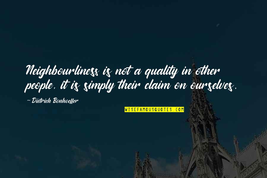 Bonhoeffer Dietrich Quotes By Dietrich Bonhoeffer: Neighbourliness is not a quality in other people,