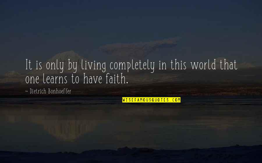 Bonhoeffer Dietrich Quotes By Dietrich Bonhoeffer: It is only by living completely in this