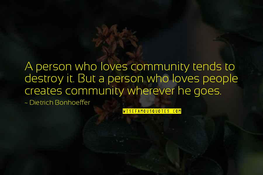 Bonhoeffer Dietrich Quotes By Dietrich Bonhoeffer: A person who loves community tends to destroy