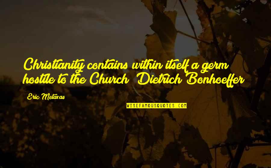 Bonhoeffer Dietrich Quotes By Eric Metaxas: Christianity contains within itself a germ hostile to