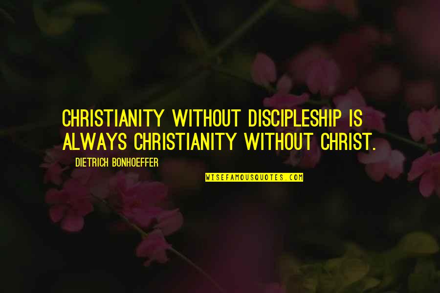 Bonhoeffer Discipleship Quotes By Dietrich Bonhoeffer: Christianity without discipleship is always Christianity without Christ.