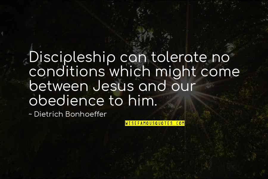 Bonhoeffer Discipleship Quotes By Dietrich Bonhoeffer: Discipleship can tolerate no conditions which might come Bonhoeffer Discipleship Quotes By Dietrich Bonhoeffer: Discipleship can tolerate no conditions which might come