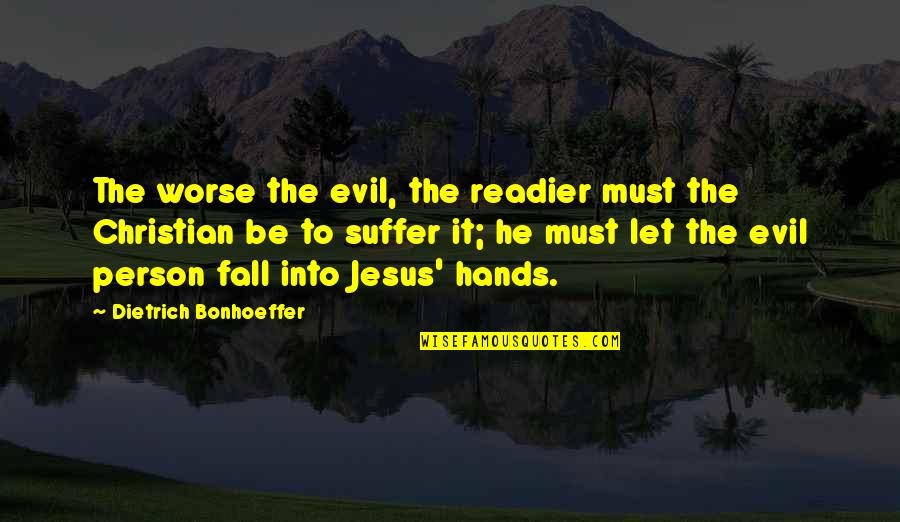 Bonhoeffer Evil Quotes By Dietrich Bonhoeffer: The worse the evil, the readier must the Bonhoeffer Evil Quotes By Dietrich Bonhoeffer: The worse the evil, the readier must the