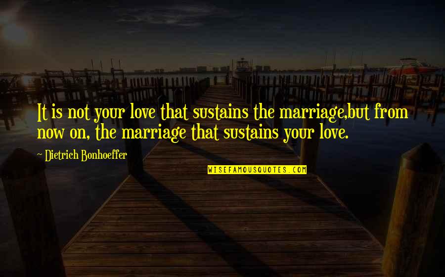 Bonhoeffer Marriage Quotes By Dietrich Bonhoeffer: It is not your love that sustains the