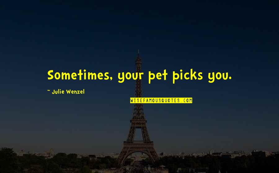 Boniatos Glaseados Quotes By Julie Wenzel: Sometimes, your pet picks you. Boniatos Glaseados Quotes By Julie Wenzel: Sometimes, your pet picks you.