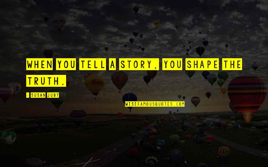 Bonicelli Opera Quotes By Susan Juby: When you tell a story, you shape the Bonicelli Opera Quotes By Susan Juby: When you tell a story, you shape the