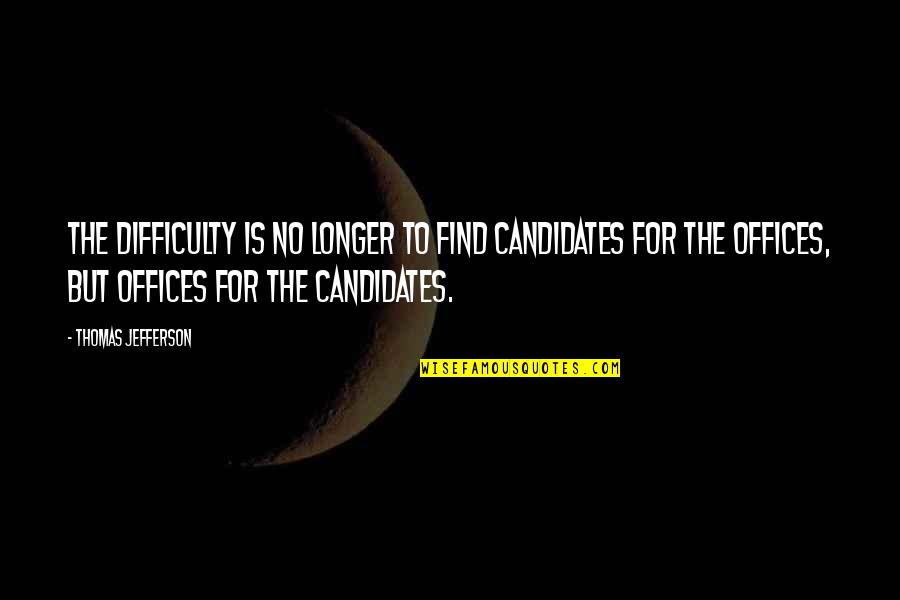 Bonicelli Opera Quotes By Thomas Jefferson: The difficulty is no longer to find candidates Bonicelli Opera Quotes By Thomas Jefferson: The difficulty is no longer to find candidates