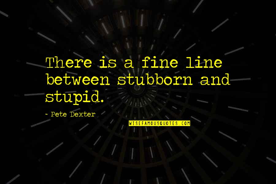 Bonie And Clyde Quotes By Pete Dexter: There is a fine line between stubborn and Bonie And Clyde Quotes By Pete Dexter: There is a fine line between stubborn and