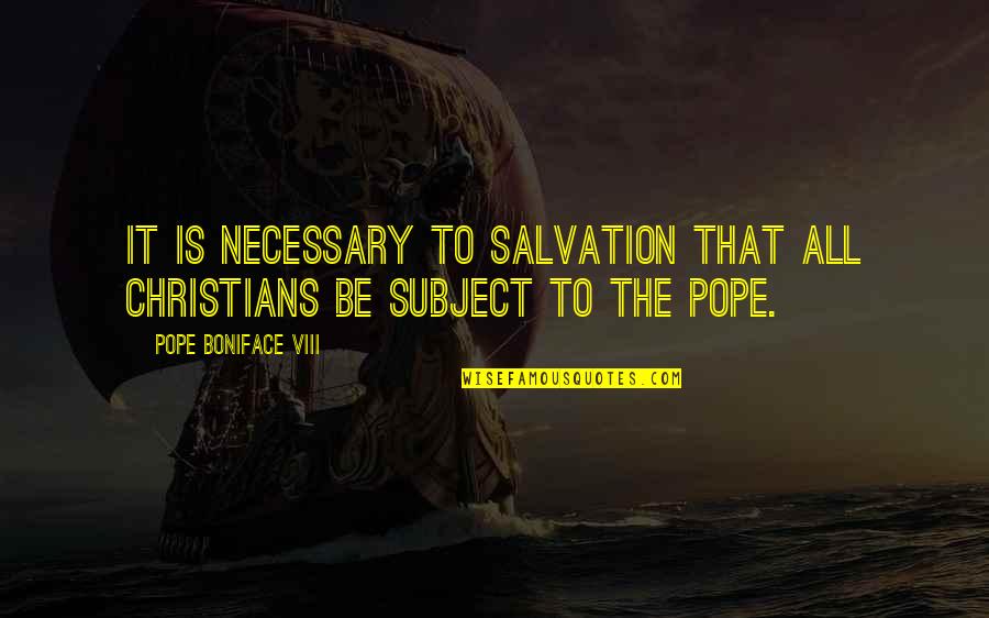 Boniface Quotes By Pope Boniface VIII: It is necessary to salvation that all Christians