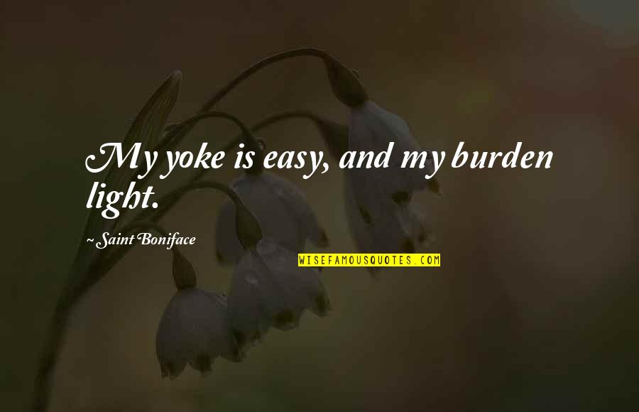 Boniface Quotes By Saint Boniface: My yoke is easy, and my burden light. Boniface Quotes By Saint Boniface: My yoke is easy, and my burden light.