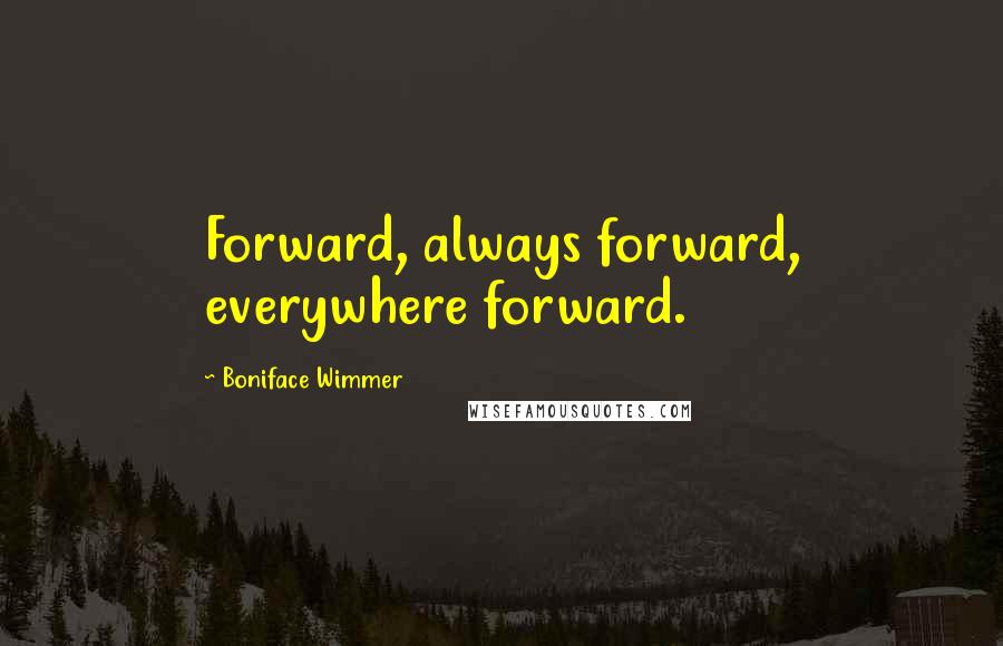 Boniface Wimmer quotes: Forward, always forward, everywhere forward.