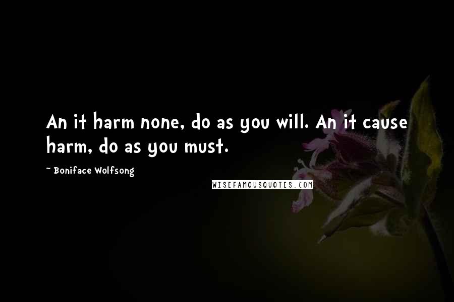 Boniface Wolfsong quotes: An it harm none, do as you will. An it cause harm, do as you must.