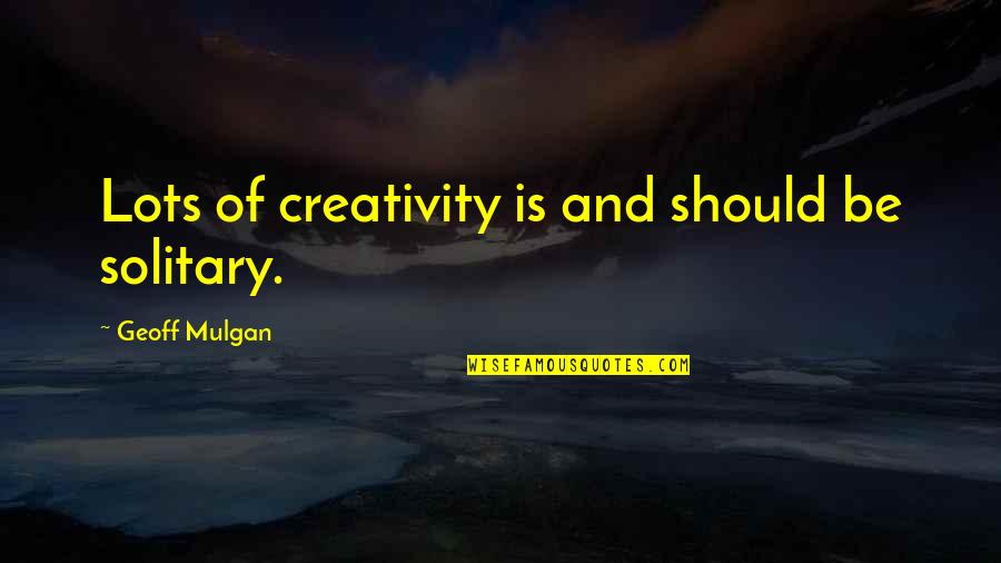Bonifacio Love Quotes By Geoff Mulgan: Lots of creativity is and should be solitary.