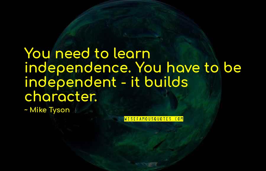 Bonifacio Love Quotes By Mike Tyson: You need to learn independence. You have to
