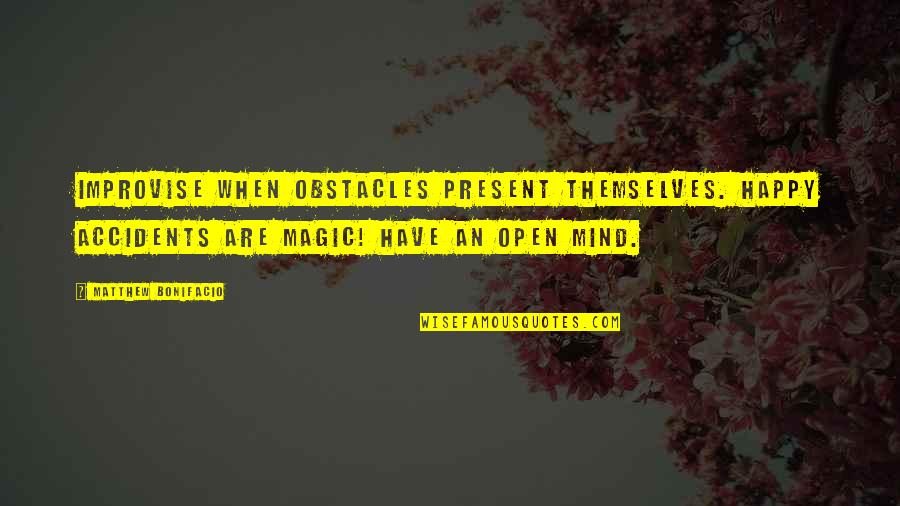 Bonifacio Quotes By Matthew Bonifacio: Improvise when obstacles present themselves. Happy accidents are