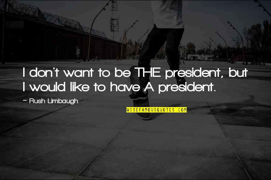 Bonilla Silva Quotes By Rush Limbaugh: I don't want to be THE president, but