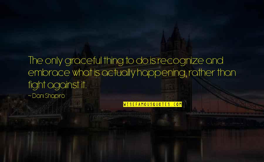 Bonisteel Masonic Library Quotes By Dani Shapiro: The only graceful thing to do is recognize