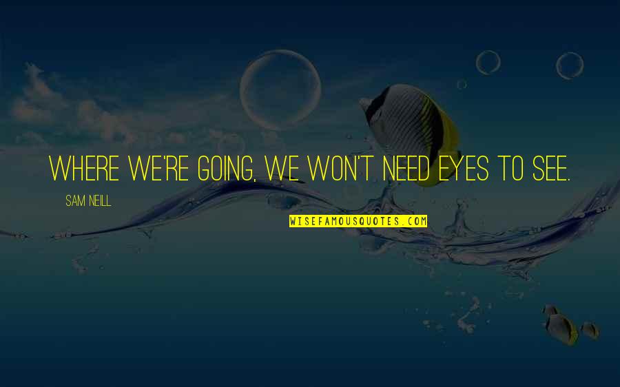 Bonisteel Masonic Library Quotes By Sam Neill: Where we're going, we won't need eyes to