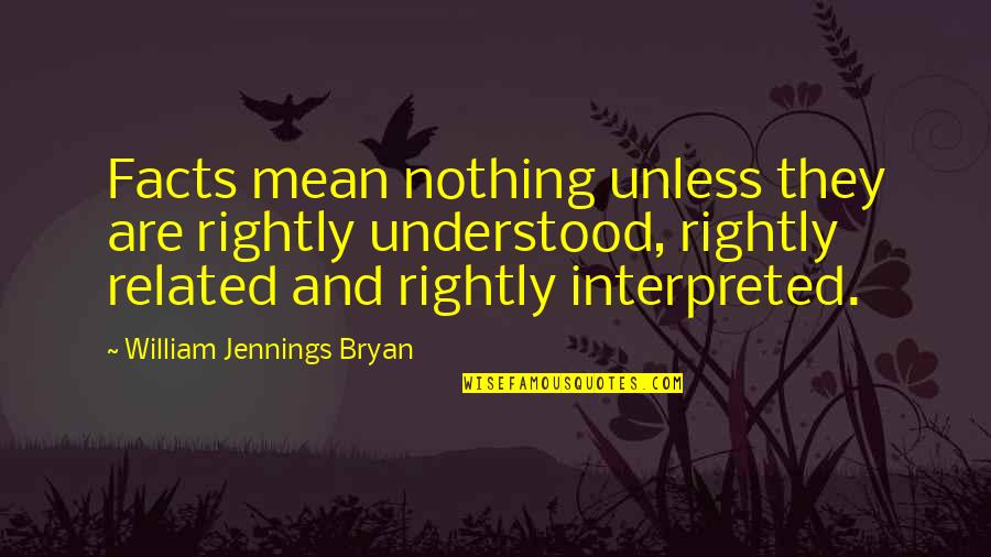 Bonisteel Theatre Quotes By William Jennings Bryan: Facts mean nothing unless they are rightly understood,