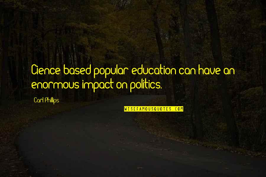 Bonitas Boncap Quotes By Carl Phillips: Cience-based popular education can have an enormous impact