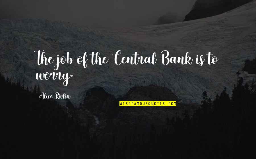 Boniwell Zimbardo Quotes By Alice Rivlin: The job of the Central Bank is to Boniwell Zimbardo Quotes By Alice Rivlin: The job of the Central Bank is to