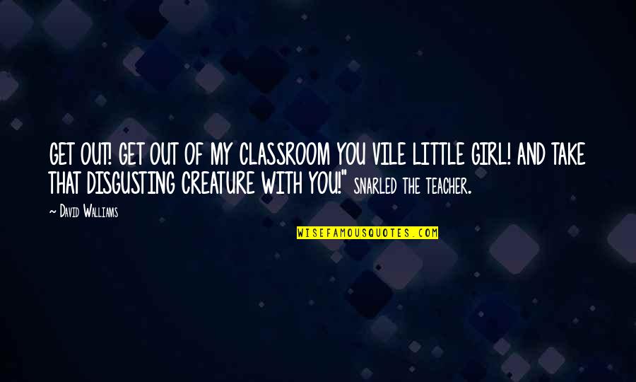 Bonjasky Vs Akebono Quotes By David Walliams: GET OUT! GET OUT OF MY CLASSROOM YOU Bonjasky Vs Akebono Quotes By David Walliams: GET OUT! GET OUT OF MY CLASSROOM YOU