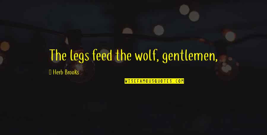 Bonjasky Vs Bob Quotes By Herb Brooks: The legs feed the wolf, gentlemen,