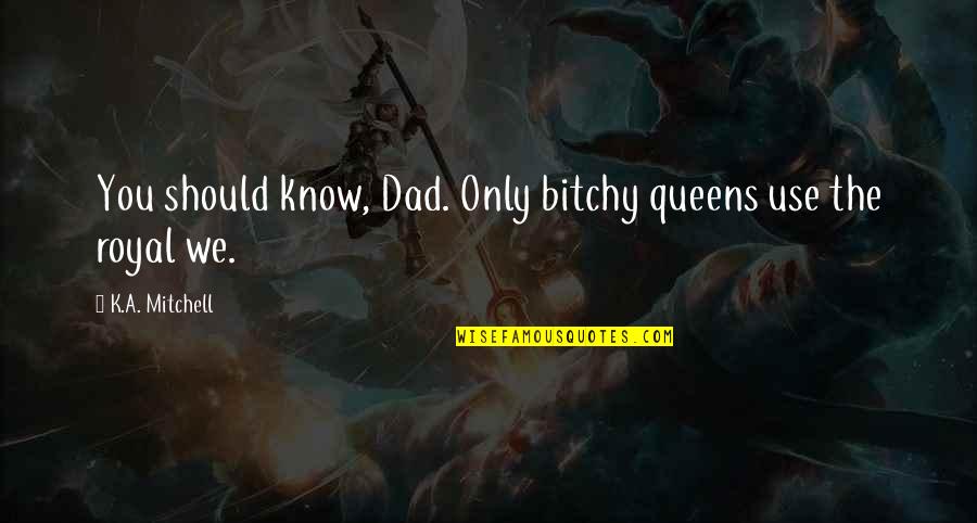 Bonjasky Vs Bob Quotes By K.A. Mitchell: You should know, Dad. Only bitchy queens use