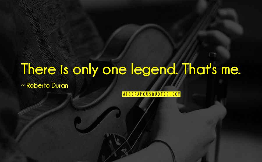 Bonjour Quotes By Roberto Duran: There is only one legend. That's me.