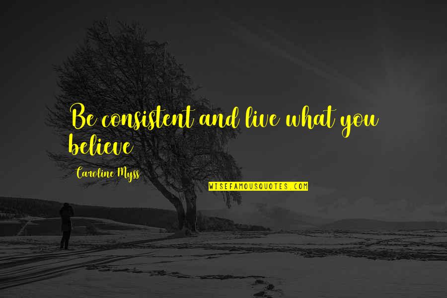 Bonjour Tristesse Book Quotes By Caroline Myss: Be consistent and live what you believe