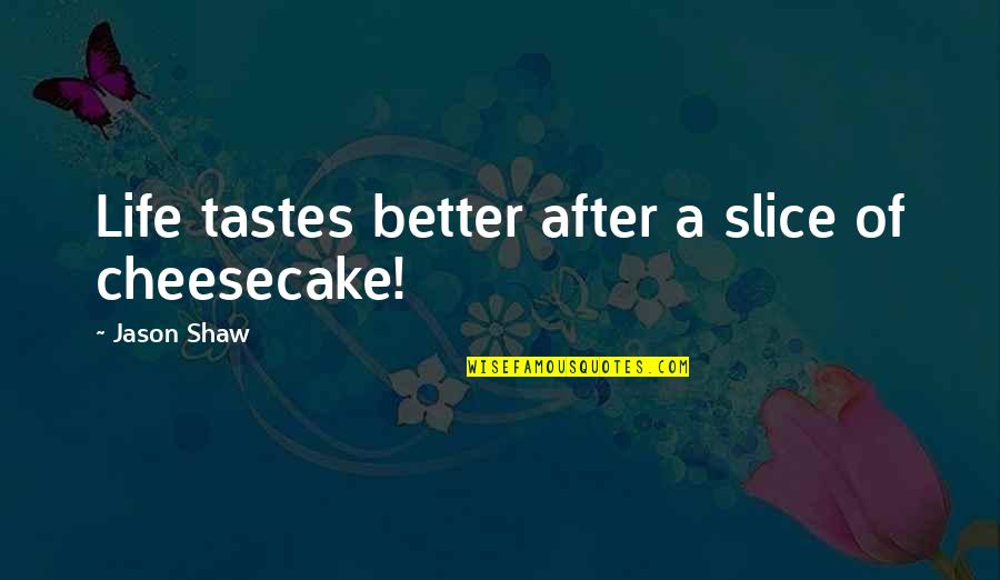 Bonjour Tristesse Movie Quotes By Jason Shaw: Life tastes better after a slice of cheesecake!