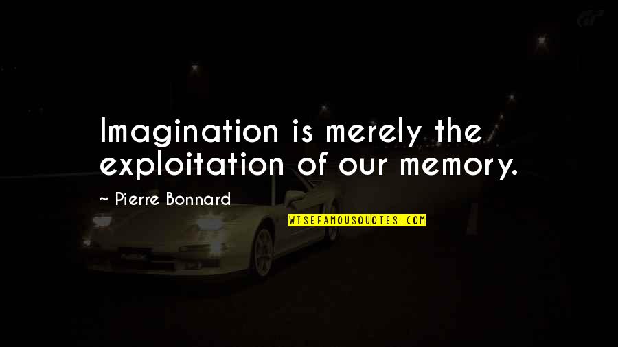 Bonnard Pierre Quotes By Pierre Bonnard: Imagination is merely the exploitation of our memory. Bonnard Pierre Quotes By Pierre Bonnard: Imagination is merely the exploitation of our memory.