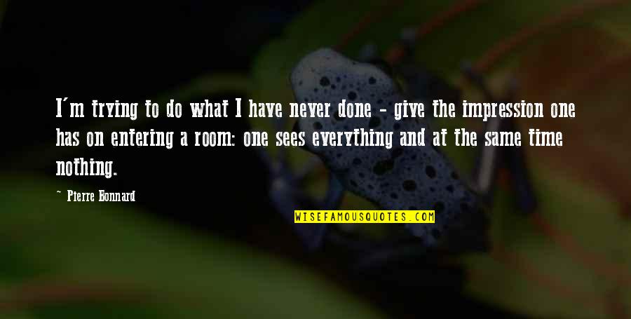 Bonnard Pierre Quotes By Pierre Bonnard: I'm trying to do what I have never Bonnard Pierre Quotes By Pierre Bonnard: I'm trying to do what I have never
