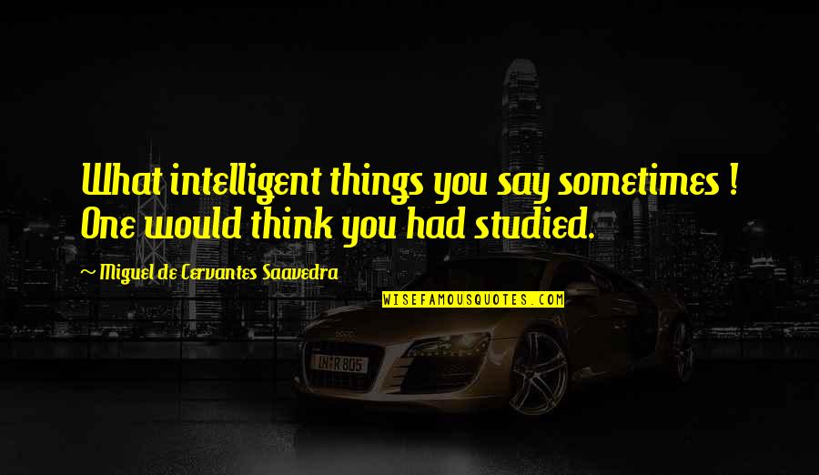 Bonne Journ E Des Enseignants Quotes By Miguel De Cervantes Saavedra: What intelligent things you say sometimes ! One Bonne Journ E Des Enseignants Quotes By Miguel De Cervantes Saavedra: What intelligent things you say sometimes ! One