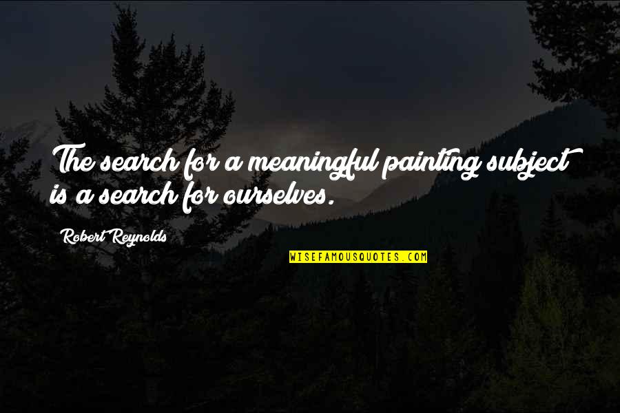 Bonne Semaine Quotes By Robert Reynolds: The search for a meaningful painting subject is