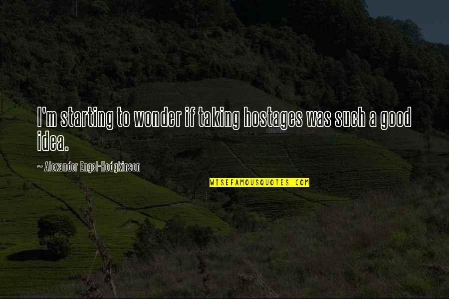 Bonne Weekend Quotes By Alexander Engel-Hodgkinson: I'm starting to wonder if taking hostages was