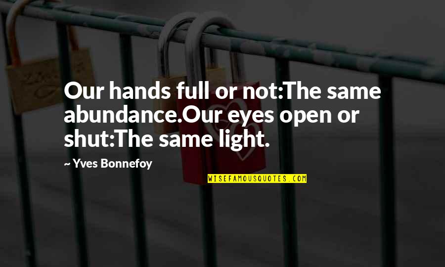 Bonnefoy Quotes By Yves Bonnefoy: Our hands full or not:The same abundance.Our eyes
